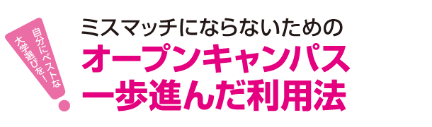 ミスマッチにならないためのオープンキャンパス一歩進んだ利用法