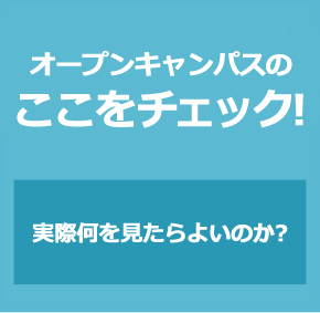 オープンキャンパスに参加し「なるほど！」を増やそう 大学のココをチェック！